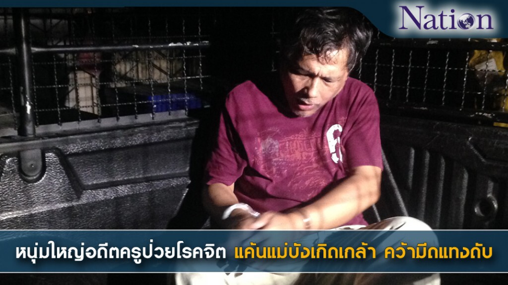 หนุ่มใหญ่อดีตครูป่วยโรคจิต แค้นแม่บังเกิดเกล้าคว้ามีดแทงดับ