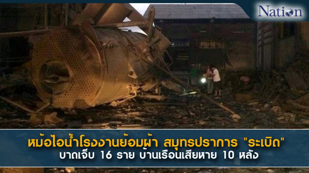 หม้อไอน้ำโรงงานย้อมผ้า สมุทรปราการ "ระเบิด" บาดเจ็บ 16 ราย บ้านเรือนเสียหาย 10 หลัง หม้อไอน้ำโรงงานย้อมผ้า สมุทรปราการ "ระเบิด" บาดเจ็บ 16 ราย บ้านเรือนเสียหาย 10 หลัง
