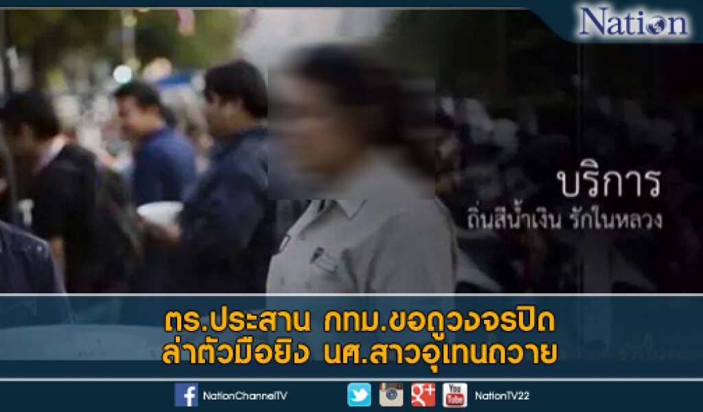 ตร.ประสาน กทม.ขอดูวงจรปิด ล่าตัวมือยิง นศ.สาวอุเทนถวาย