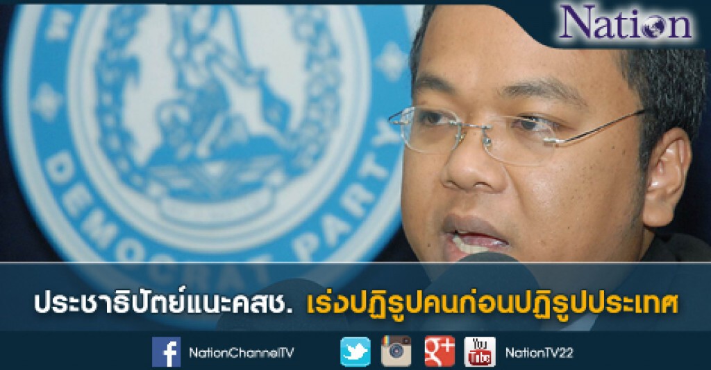 ประชาธิปัตย์แนะคสช.เร่งปฏิรูปคนก่อนปฏิรูปประเทศ ประชาธิปัตย์แนะคสช.เร่งปฏิรูปคนก่อนปฏิรูปประเทศ