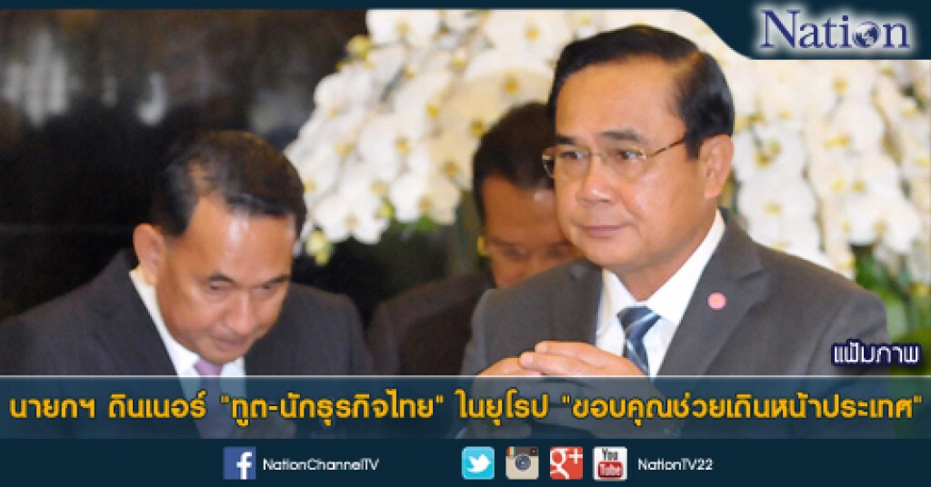 นายกฯ ดินเนอร์ "ทูต-นักธุรกิจไทย" ในยุโรป "ขอบคุณช่วยเดินหน้าประเทศ"