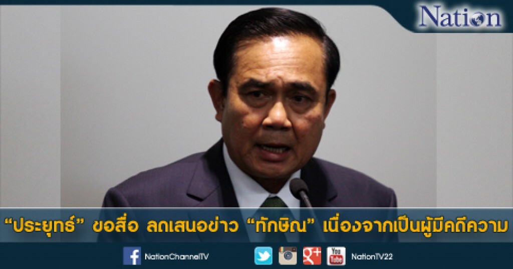 "ประยุทธ์"ขอสื่อ ลดเสนอข่าว "ทักษิณ" เนื่องจากเป็นผู้มีคดีความ