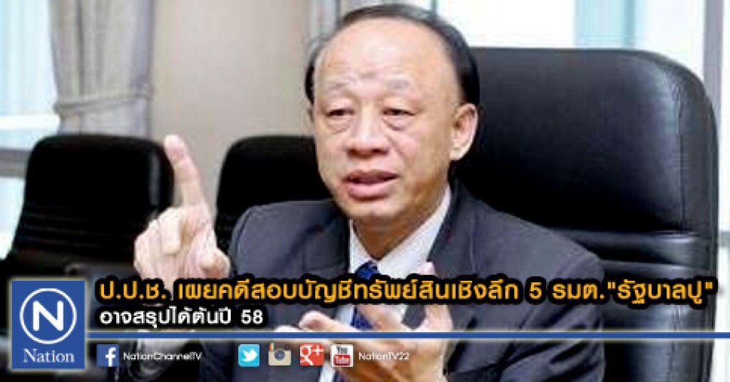 ป.ป.ช. เผยคดีสอบบัญชีทรัพย์สินเชิงลึก 5 รมต." รัฐบาลปู" อาจสรุปได้ต้นปี 58