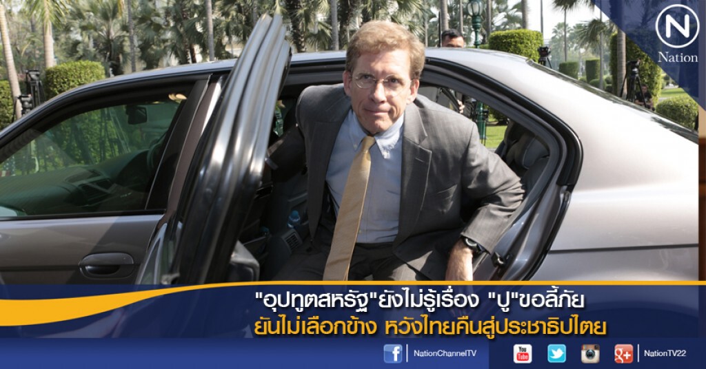 "อุปทูตสหรัฐ"ยังไม่รู้เรื่อง "ปู"ขอลี้ภัย ยันไม่เลือกข้าง หวังไทยคืนสู่ประชาธิปไตย