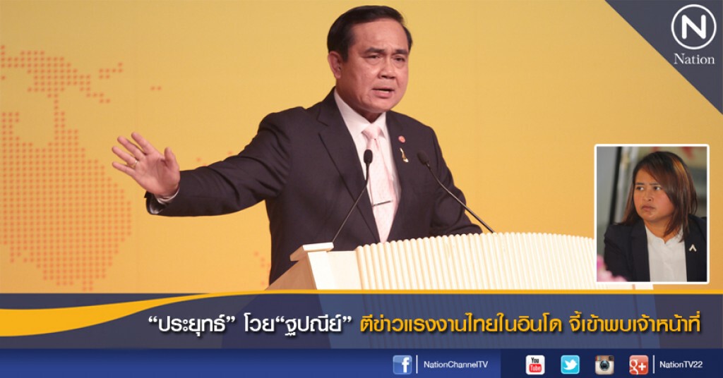 "ประยุทธ์" โวย"ฐปณีย์"ตีข่าวแรงงานไทยในอินโด จี้เข้าพบเจ้าหน้าที่
