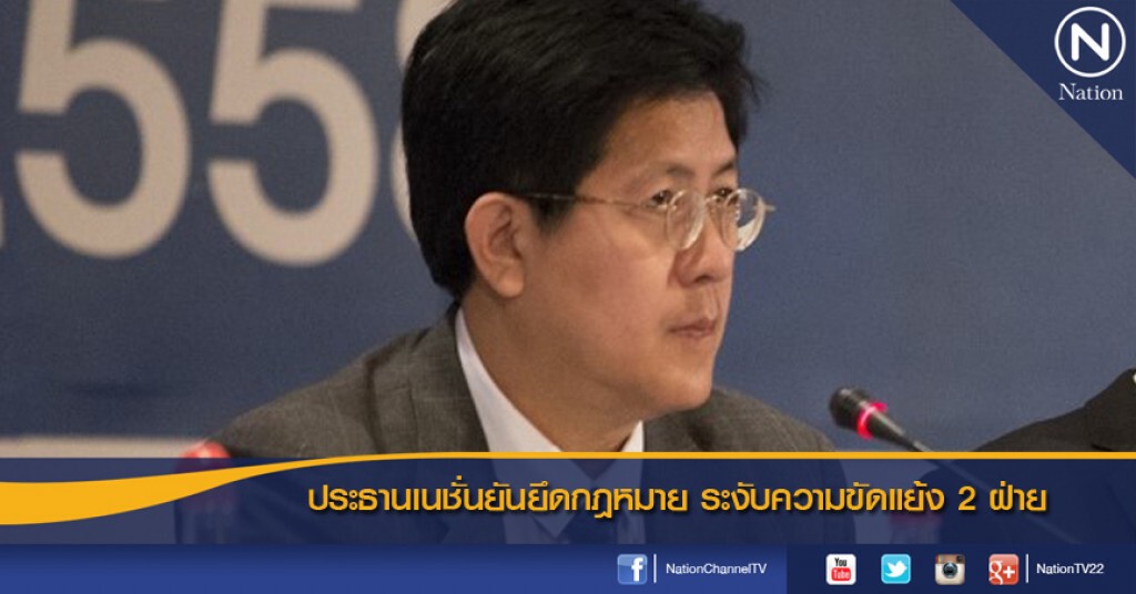ประธานเนชั่นยันยึดกฎหมาย ระงับความขัดแย้ง 2 ฝ่าย