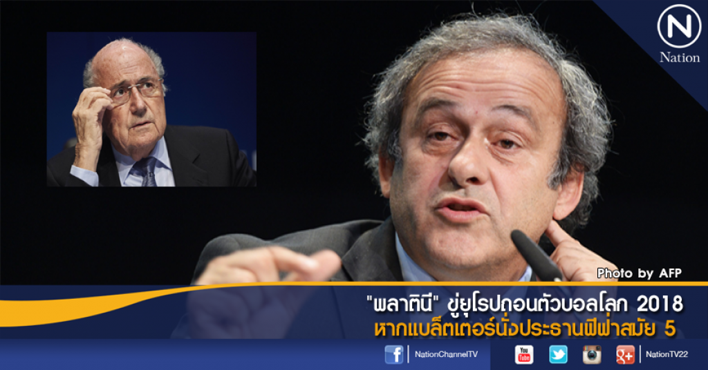 "พลาตินี่" ขู่ยุโรปถอนตัวบอลโลก 2018 หากแบล็ตเตอร์นั่งประธานฟีฟ่าสมัย 5