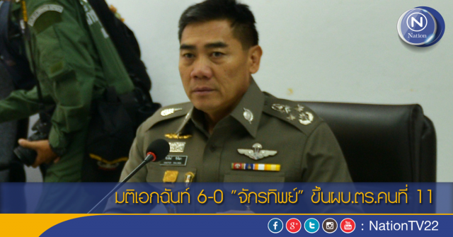 มติเอกฉันท์ 6-0 "จักรทิพย์" ขึ้นผบ.ตร.คนที่ 11