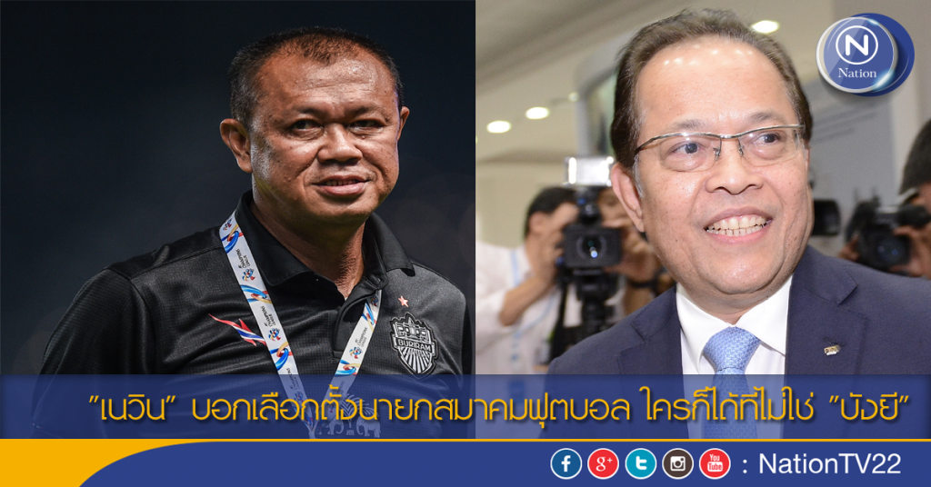 "เนวิน" บอกเลือกตั้งนายกสมาคมฟุตบอล ใครก็ได้ที่ไม่ใช่ "บังยี"