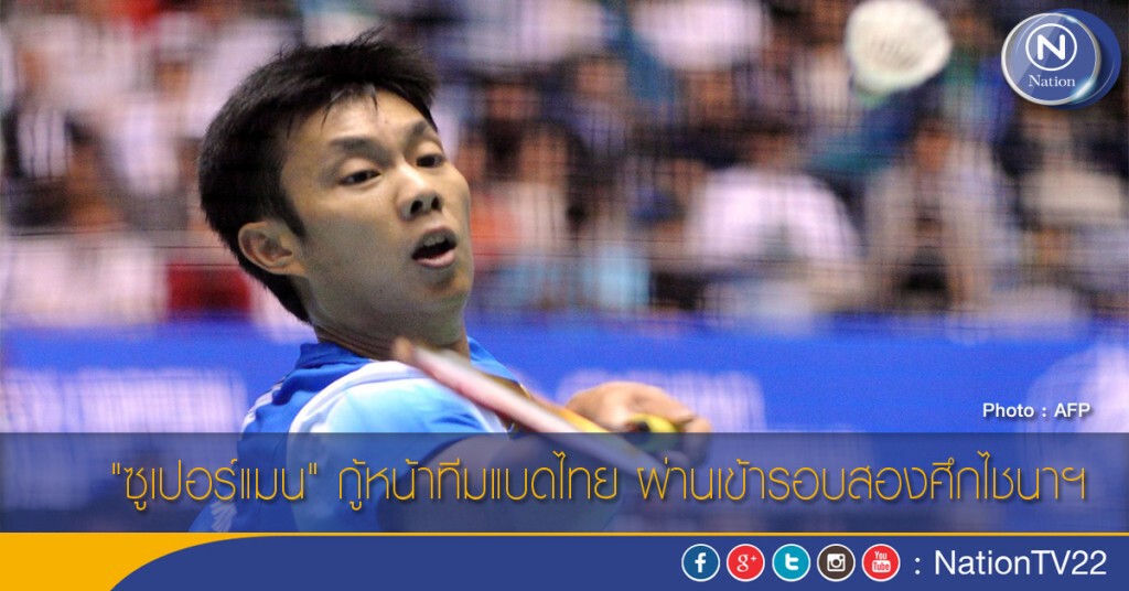 "ซูเปอร์แมน" กู้หน้าทีมแบดไทย ผ่านเข้ารอบสองศึกไชนาฯ
