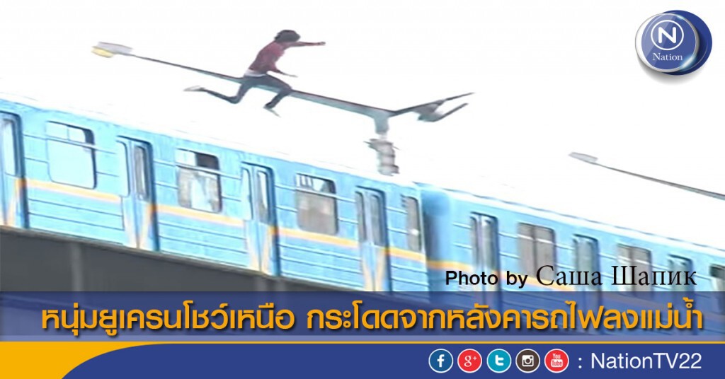 หนุ่มยูเครนโชว์เหนือ กระโดดจากหลังคารถไฟลงแม่น้ำ หนุ่มยูเครนโชว์เหนือ กระโดดจากหลังคารถไฟลงแม่น้ำ