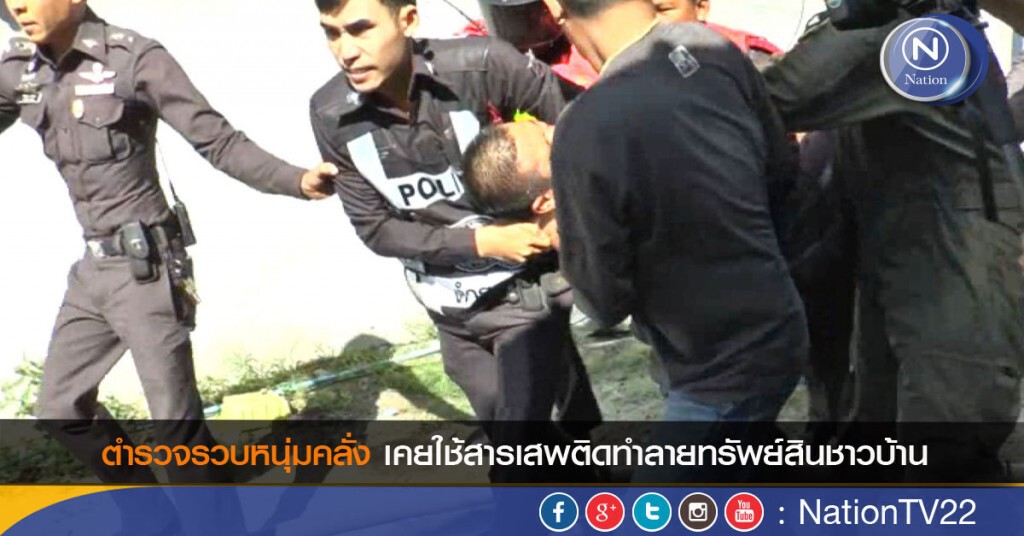 ตำรวจรวบหนุ่มคลั่ง เคยใช้สารเสพติดทำลายทรัพย์สินชาวบ้าน