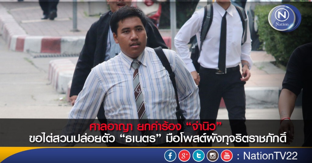 ศาลอาญา ยกคำร้อง “ จ่านิว ” ขอไต่สวนปล่อยตัว “ธเนตร” มือโพสต์ผังทุจริตราชภักดิ์