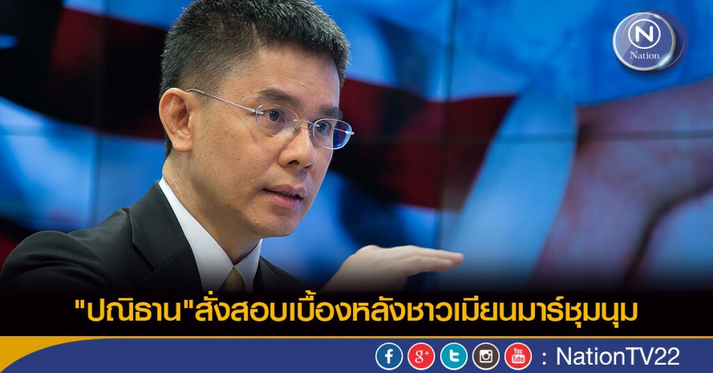 "ปณิธาน"สั่งสอบเบื้องหลังชาวเมียนมาร์ชุมนุม "ปณิธาน"สั่งสอบเบื้องหลังชาวเมียนมาร์ชุมนุม