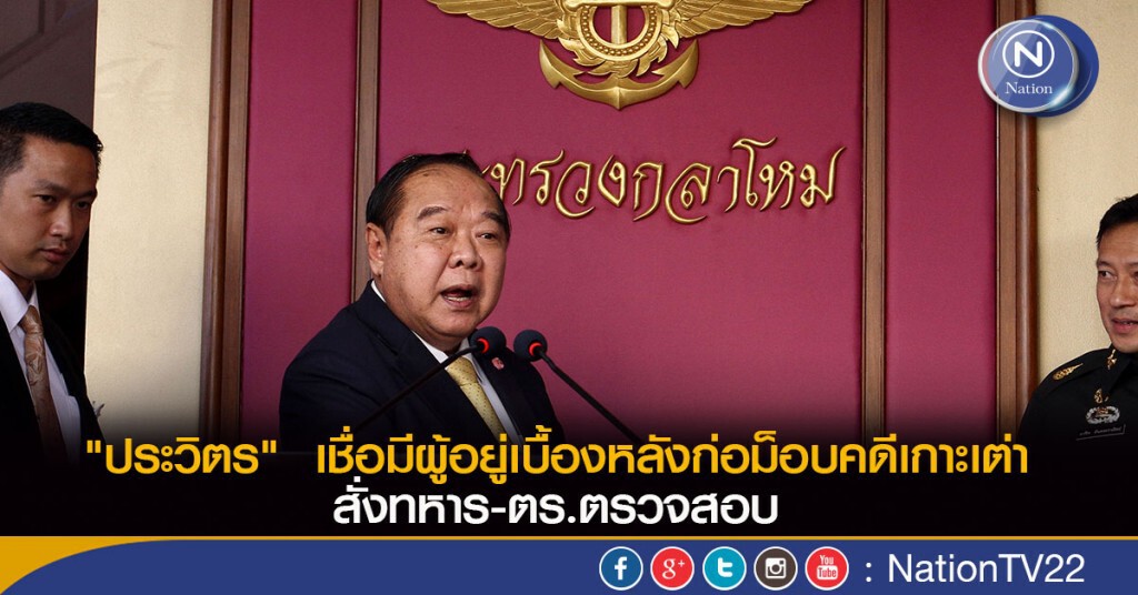 "ประวิตร"  เชื่อมีผู้อยู่เบื้องหลังก่อม็อบคดีเกาะเต่า สั่งทหาร-ตร.ตรวจสอบ