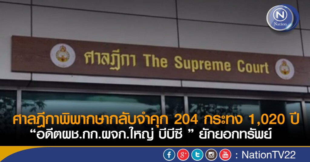 ศาลฎีกาพิพากษากลับจำคุก 204 กระทง 1,020 ปี “อดีตผช.กก.ผจก.ใหญ่ บีบีซี ” ยักยอกทรัพย์