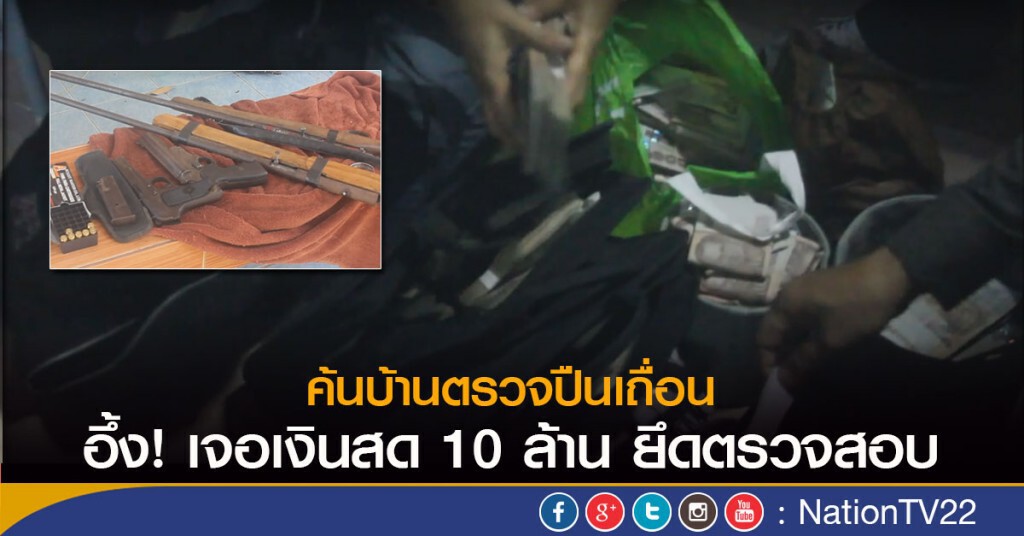 ค้นบ้านตรวจปืนเถื่อน อึ้ง! เจอเงินสด10 ล้าน ยึดตรวจสอบ