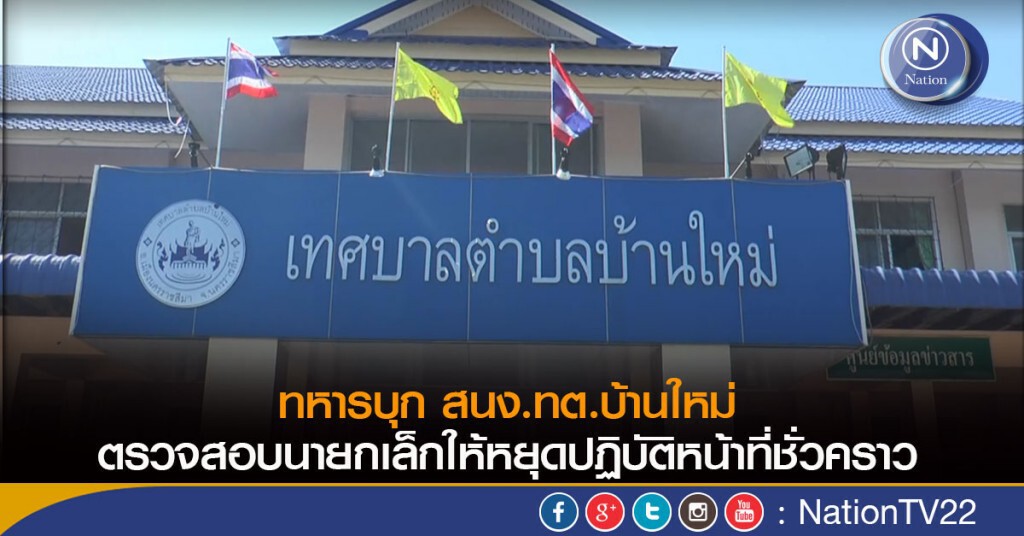 ทหารบุก สนง.ทต.บ้านใหม่ ตรวจสอบนายกเล็กให้หยุดปฏิบัติหน้าที่ชั่วคราว