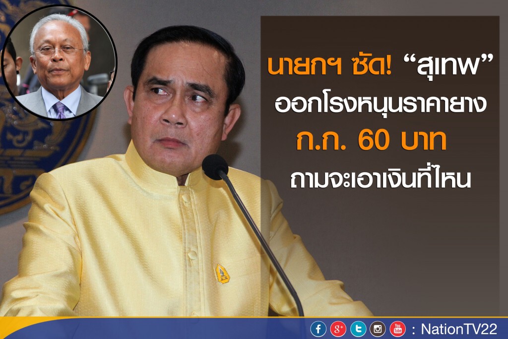 นายกฯซัด “สุเทพ” ออกโรงหนุนราคาก.ก.60บาท  โวยจะเอาเงินที่ไหน