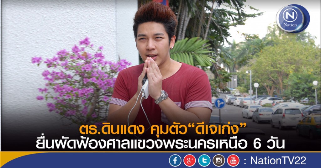 ตร.ดินแดง คุมตัว“ดีเจเก่ง”ยื่นผัดฟ้องศาลแขวงพระนครเหนือ 6 วัน