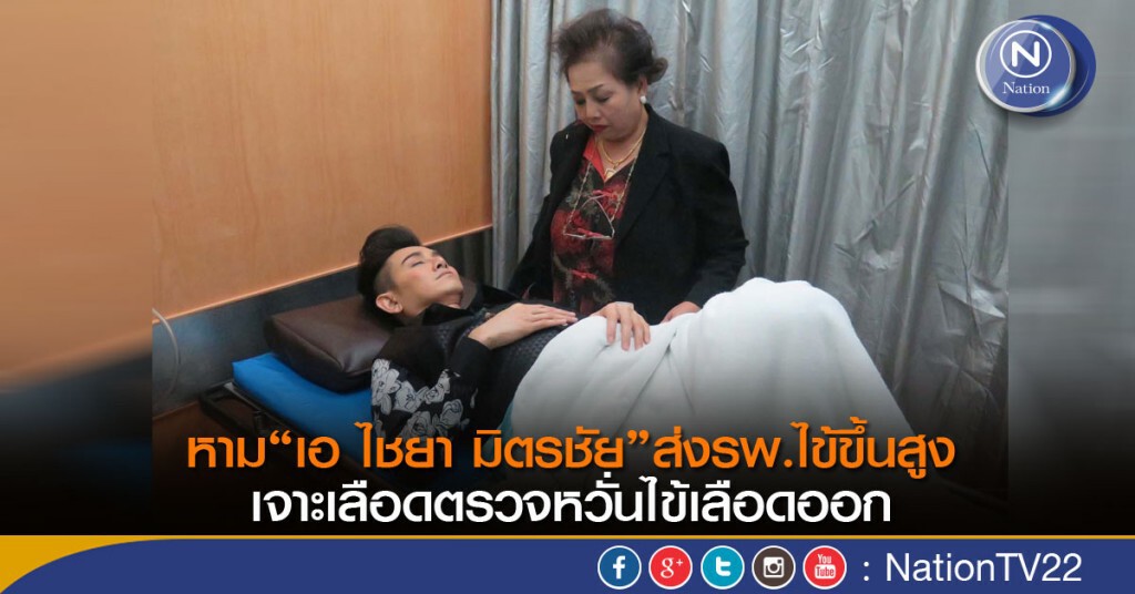 หาม“เอ ไชยา มิตรชัย”ส่งรพ.ไข้ขึ้นสูง เจาะเลือดตรวจหวั่นไข้เลือดออก