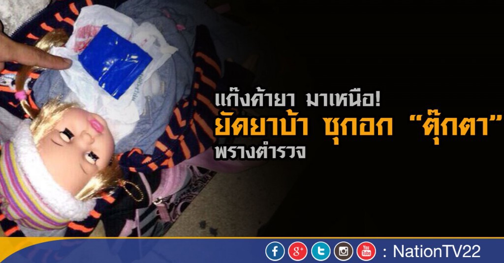 แก๊งค้ายา มาเหนือ! ยัดยาบ้าซุกอก"ตุ๊กตา"พรางตำรวจ
