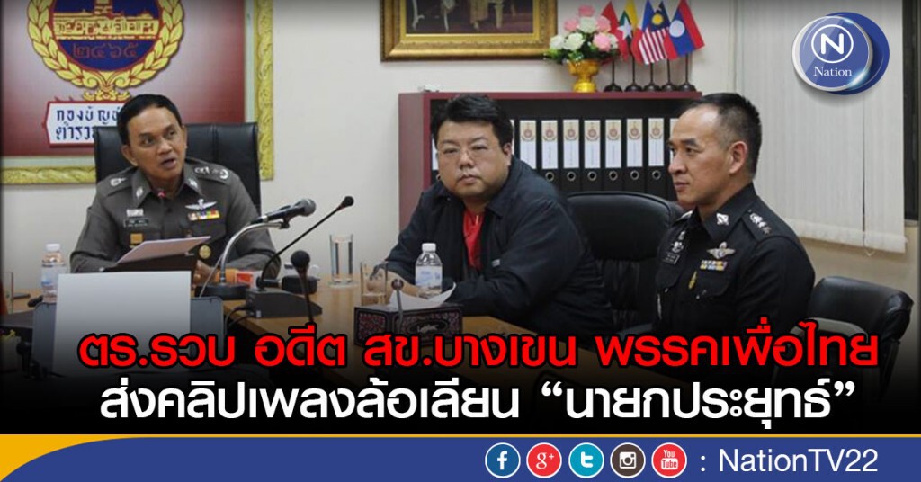 ตร.รวบ อดีต สข.บางเขน พรรคเพื่อไทย ส่งคลิปเพลงล้อเลียน “นายกประยุทธ์” ตร.รวบ อดีต สข.บางเขน พรรคเพื่อไทย ส่งคลิปเพลงล้อเลียน “นายกประยุทธ์”