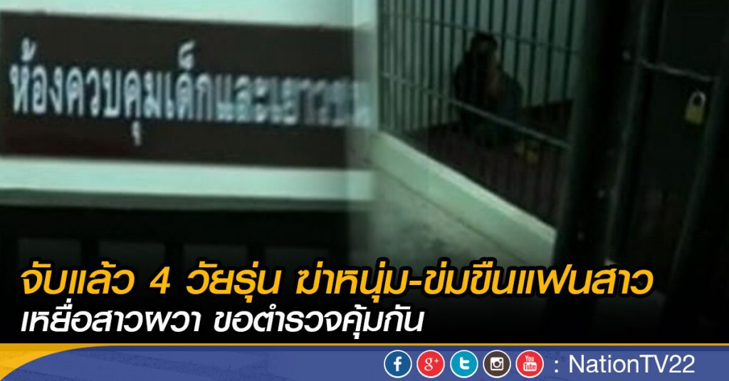 จับแล้ว 4 วัยรุ่น ฆ่าหนุ่ม-ข่มขืนแฟนสาว 
เหยื่อสาวผวา ขอตำรวจคุ้มกัน
