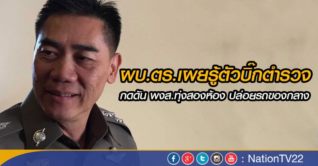 ผบ.ตร.เผยรู้ตัวบิ๊กตำรวจกดดัน พงส.ทุ่งสองห้อง ปล่อยรถของกลาง
