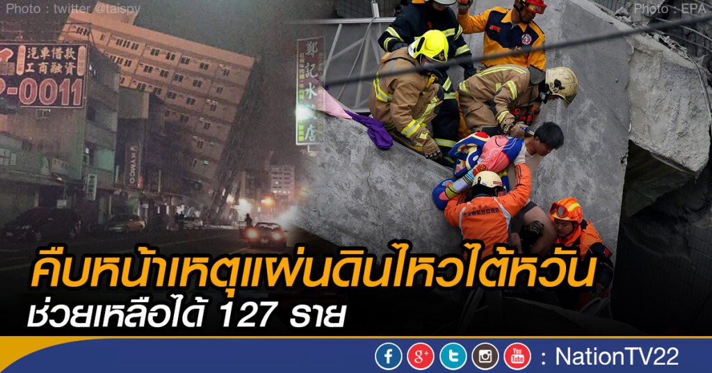 คืบหน้าเหตุแผ่นดินไหวไต้หวัน ช่วยเหลือได้ 127 ราย