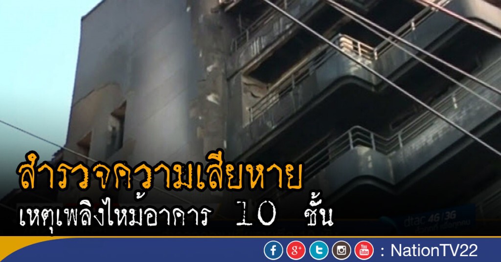 สำรวจความเสียหาย เหตุเพลิงไหม้อาคาร 10 ชั้น