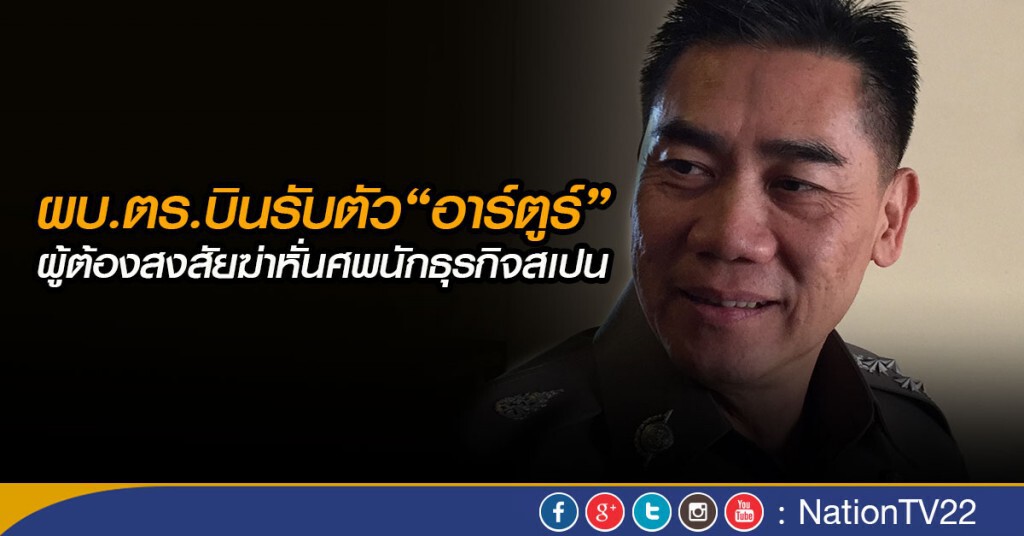 ผบ.ตร.บินรับตัว“อาร์ตูร์” ต้องสงสัยฆ่าหั่นศพนักธุรกิจสเปน ผบ.ตร.บินรับตัว“อาร์ตูร์” ต้องสงสัยฆ่าหั่นศพนักธุรกิจสเปน