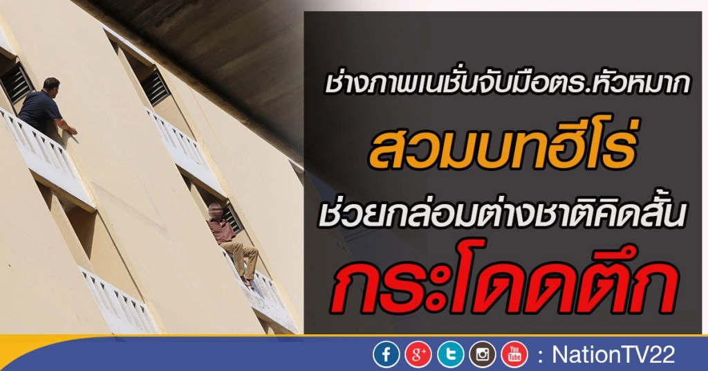 ช่างภาพเนชั่นจับมือตร.หัวหมาก สวมบทฮีโร่ช่วยกล่อมต่างชาติคิดสั้นจะกระโดดตึก