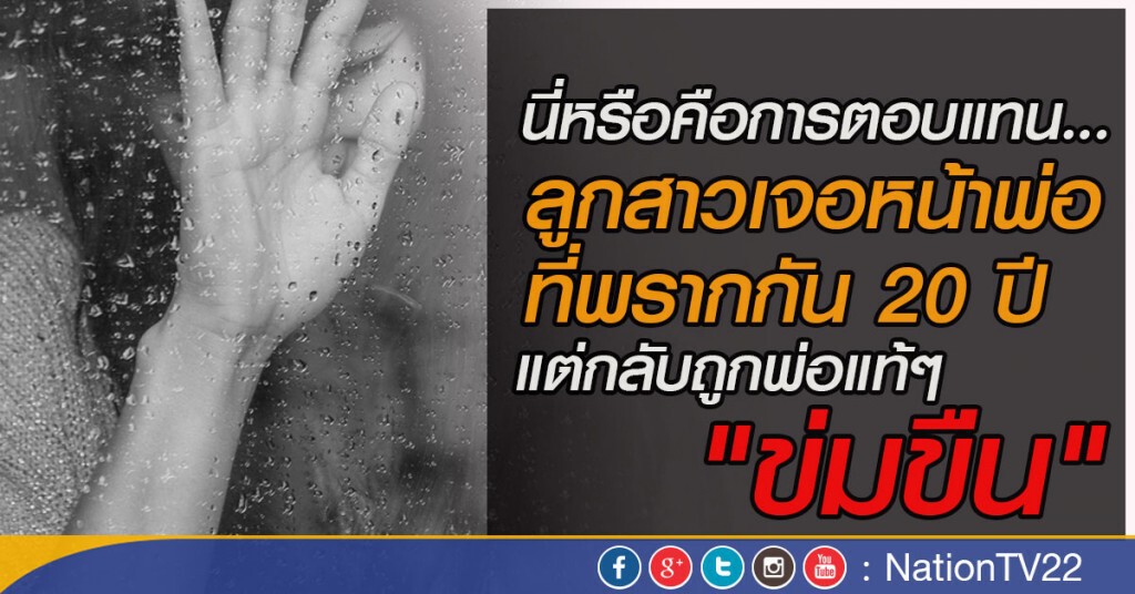 ลูกสาวเจอหน้าพ่อที่พรากกัน 20 ปี แต่กลับถูกพ่อแท้ๆ "ข่มขืน"