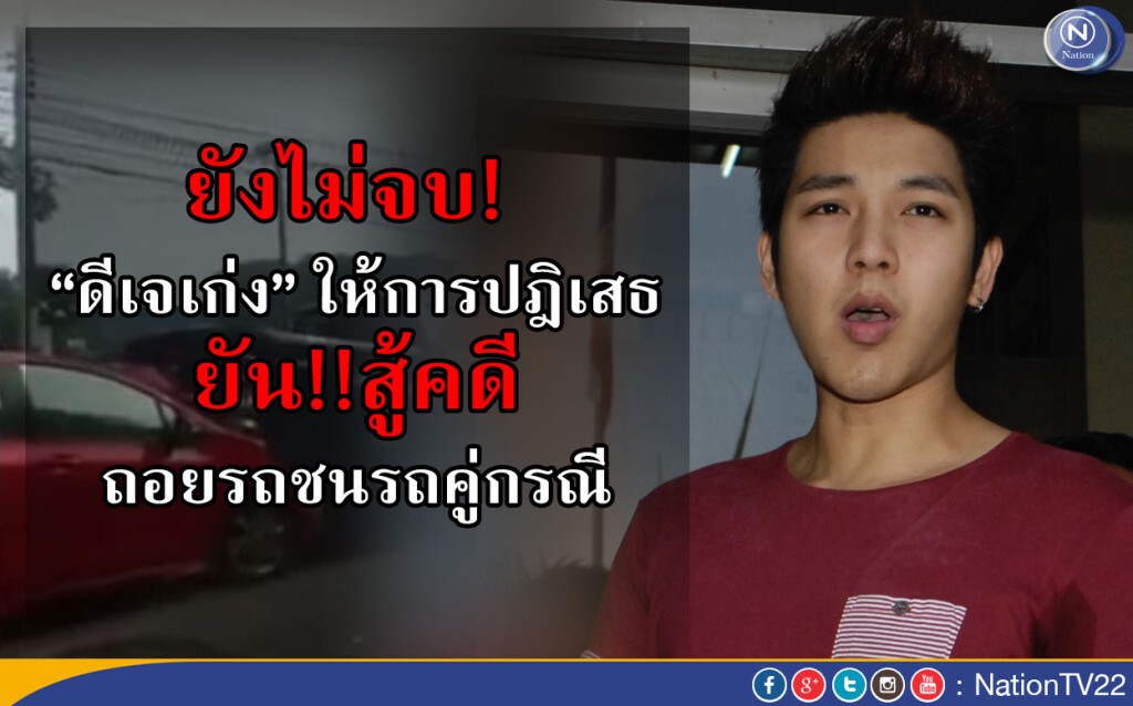 ยังไม่จบ! “ดีเจเก่ง” ให้การปฎิเสธ ยัน!!สู้คดี ถอยรถชนรถคู่กรณี