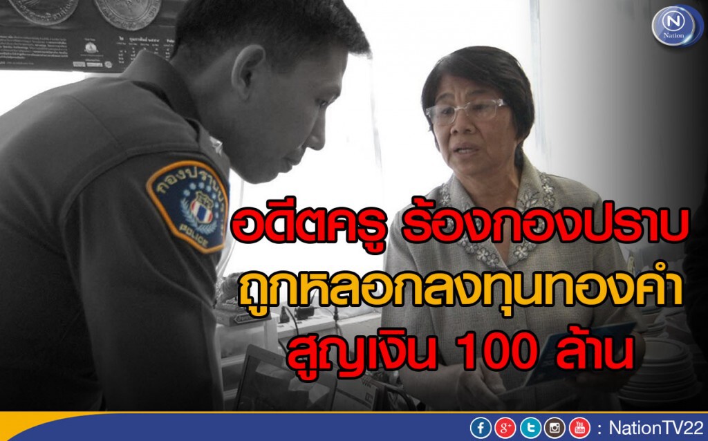 อดีตครูพร้อมพวก ร้องกองปราบ ถูกหลอกลงทุนทองคำ สูญเงิน 100 ล้าน อดีตครูพร้อมพวก ร้องกองปราบ ถูกหลอกลงทุนทองคำ สูญเงิน 100 ล้าน