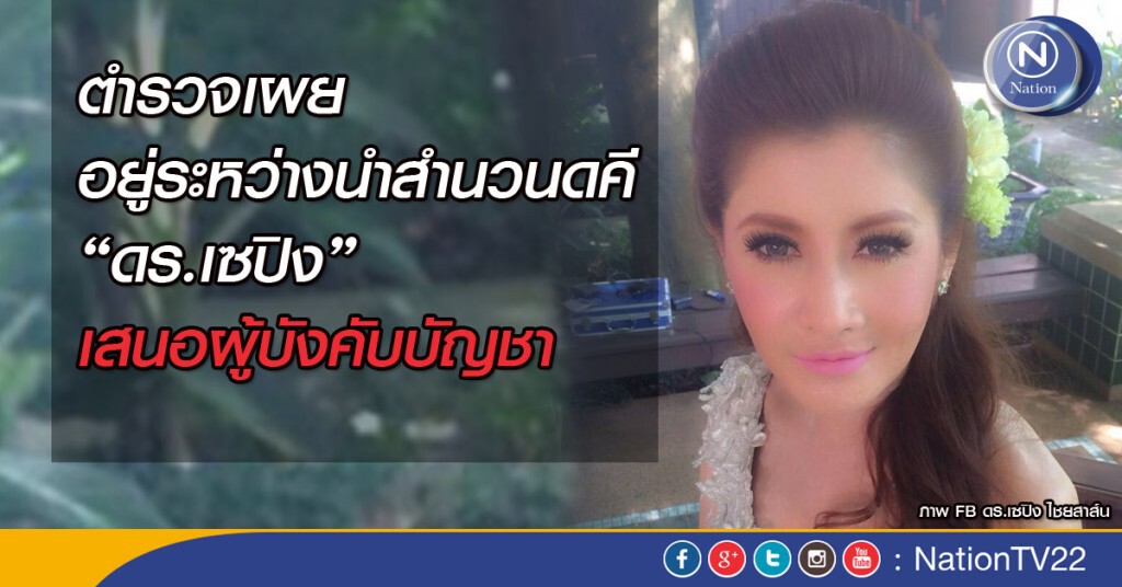 ตำรวจเผย อยู่ระหว่างนำสำนวนดคี “ดร.เซปิง” เสนอผู้บังคับบัญชา