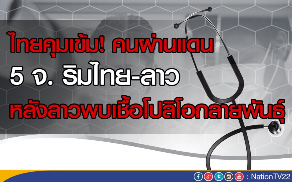 ไทยคุมเข้มคนผ่านแดน 5 จ.ริมไทย-ลาว  หลังลาวพบเชื้อโปลิโอกลายพันธุ์