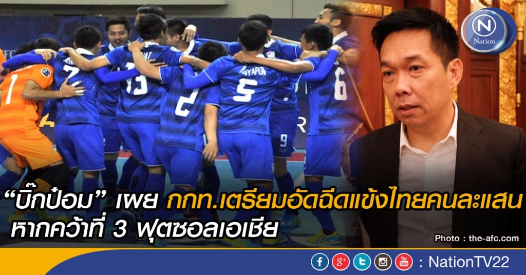 "บิ๊กป๋อม" เผย กกท.เตรียมอัดฉีดแข้งไทยคนละแสน หากคว้าที่ 3 ฟุตซอลเอเชีย