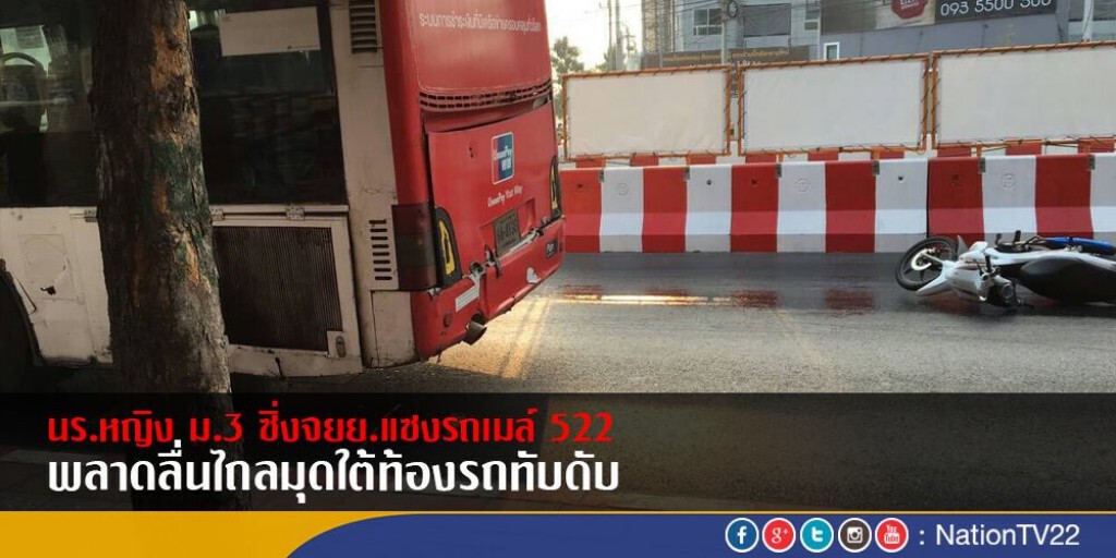 นร.หญิง ม.3 ซิ่งจยย.แซงรถเมล์ 522 
พลาดลื่นไถลมุดใต้ท้องรถทับดับ