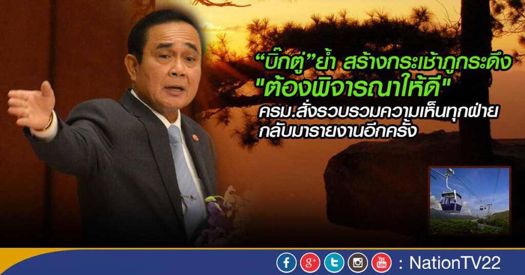 บิ๊กตู่ย้ำ สร้างกระเช้าภูกระดึง "ต้องพิจารณาให้ดี"  
ครม.สั่งรวมความเห็นทุกฝ่ายกลับมารายงานอีกครั้ง