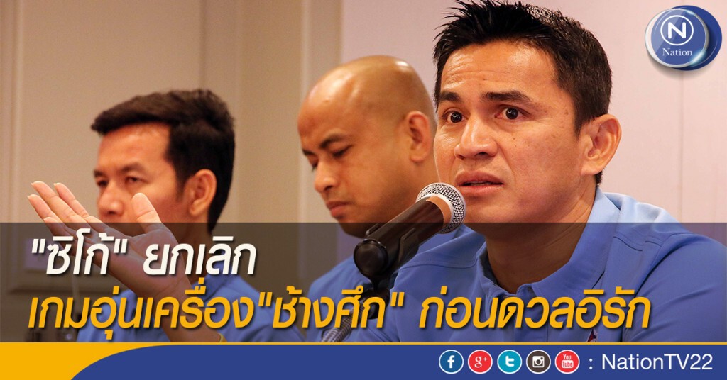 "ซิโก้" ยกเลิกเกมอุ่นเครื่อง"ช้างศึก" ก่อนดวลอิรัก