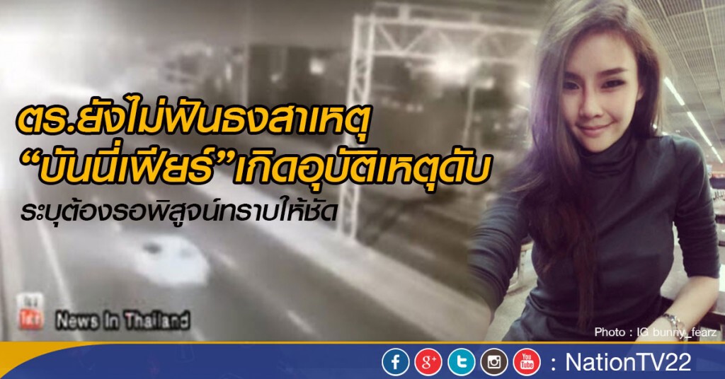 ตร.ยังไม่ฟันธงสาเหตุ“บันนี่เฟียร์”เกิดอุบัติเหตุดับ
ระบุต้องรอพิสูจน์ทราบให้ชัด