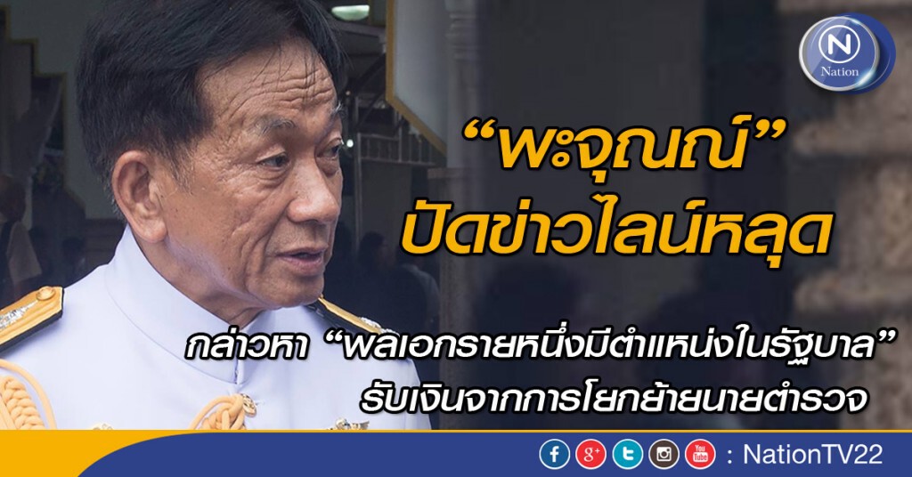 "พะจุณณ์" ปัดข่าวไลน์หลุด กล่าวหา "พลเอกรายหนึ่งมีตำแหน่งในรัฐบาล" รับเงินจากการโยกย้ายนายตำรวจ