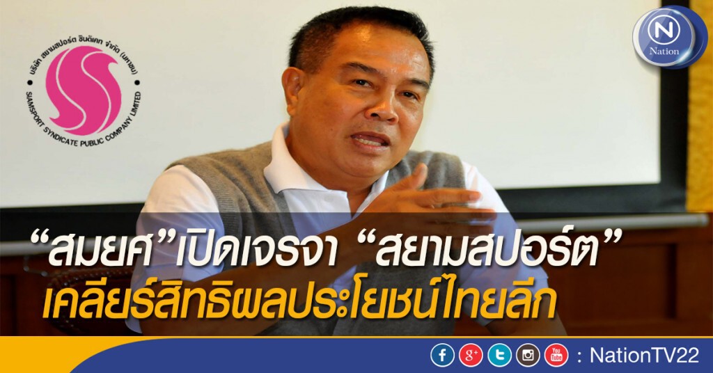 "สมยศ" เปิดเจรจา "สยามสปอร์ต" เคลียร์สิทธิผลประโยชน์ไทยลีก