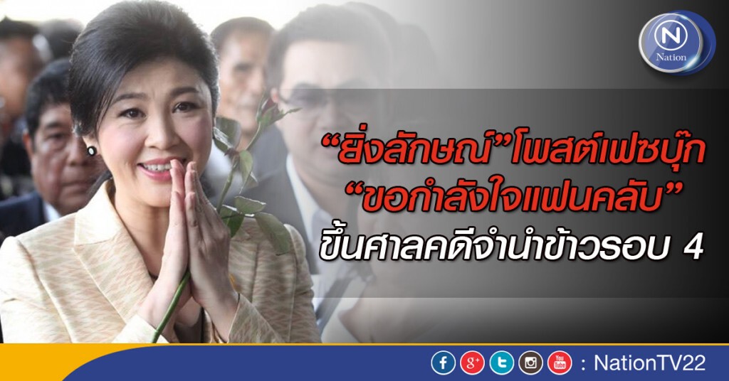 ยิ่งลักษณ์ โพสต์เฟซบุ๊กขอกำลังใจแฟนคลับ ขึ้นศาลคดีจำนำข้าวรอบ 4
