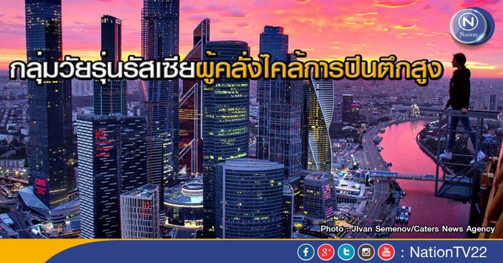 กลุ่มวัยรุ่นรัสเซียผู้คลั่งไคล้การปีนตึกสูง กลุ่มวัยรุ่นรัสเซียผู้คลั่งไคล้การปีนตึกสูง