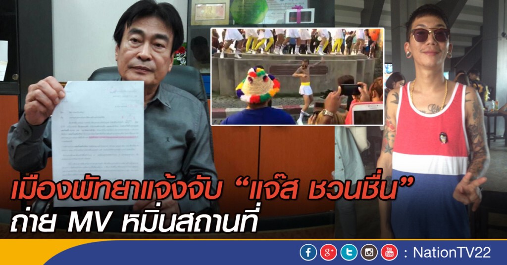 เมืองพัทยาแจ้งจับ“แจ๊ส ชวนชื่น”ถ่ายมิวสิควีดีโอหมิ่นสถานที่