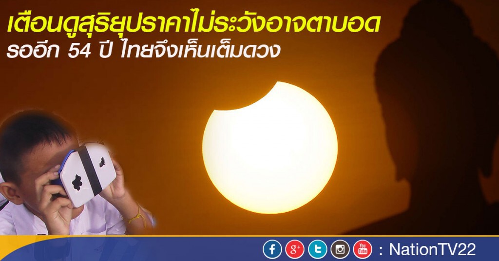 เตือนดูสุริยุปราคาไม่ระวังอาจตาบอด
รออีก 54 ปี ไทยจึงเห็นเต็มดวง เตือนดูสุริยุปราคาไม่ระวังอาจตาบอด
รออีก 54 ปี ไทยจึงเห็นเต็มดวง