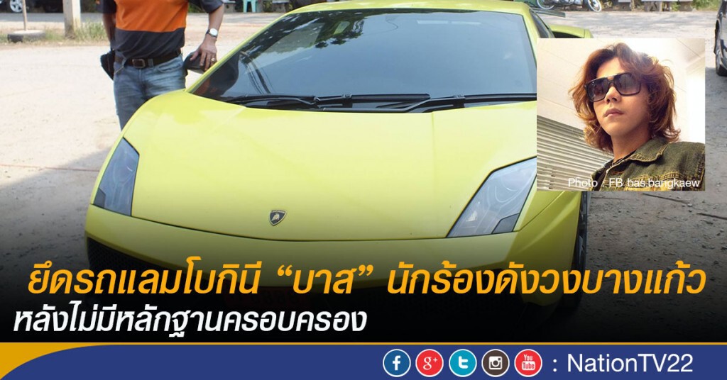 ยึดรถแลมโบกินี "บาส"นักร้องดังวงบางแก้ว หลังไม่มีหลักฐานครอบครอง ยึดรถแลมโบกินี "บาส"นักร้องดังวงบางแก้ว หลังไม่มีหลักฐานครอบครอง